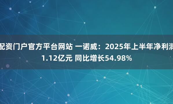 配资门户官方平台网站 一诺威:2025年上半年净利润1.12亿元 同比增长54.98%