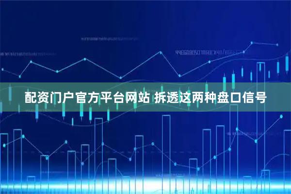 配资门户官方平台网站 拆透这两种盘口信号