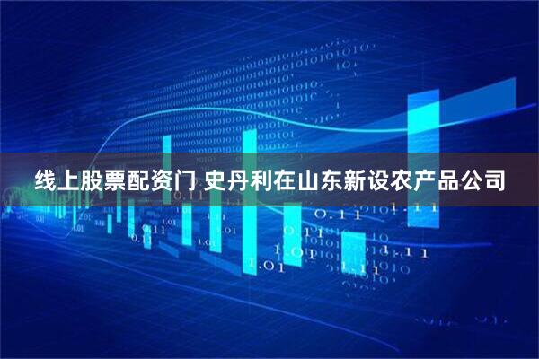 线上股票配资门 史丹利在山东新设农产品公司