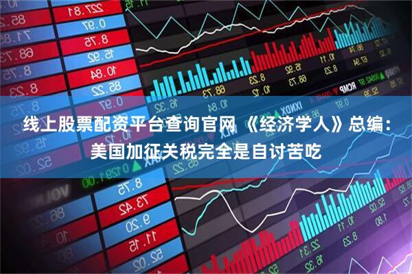 线上股票配资平台查询官网 《经济学人》总编：美国加征关税完全是自讨苦吃