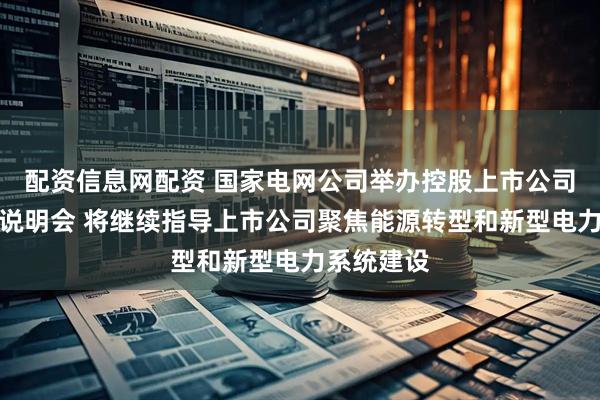 配资信息网配资 国家电网公司举办控股上市公司集体业绩说明会 将继续指导上市公司聚焦能源转型和新型电力系统建设