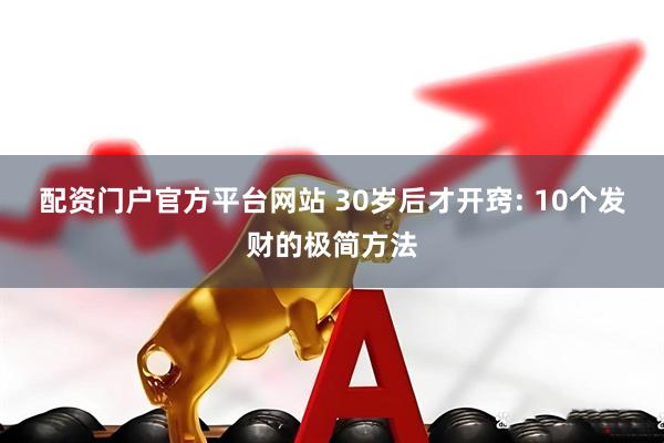 配资门户官方平台网站 30岁后才开窍: 10个发财的极简方法
